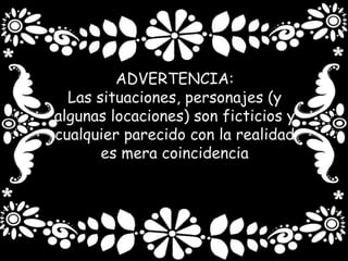 ADVERTENCIA:
Las situaciones, personajes (y
algunas locaciones) son ficticios y
cualquier parecido con la realidad
es mera coincidencia