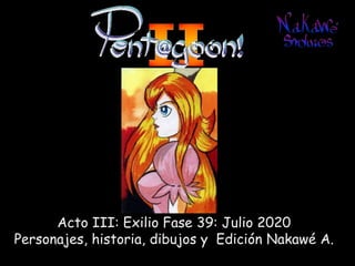 Acto III: Exilio Fase 39: Julio 2020
Personajes, historia, dibujos y Edición Nakawé A.
 