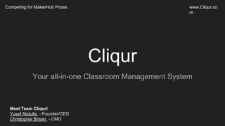 Cliqur
Your all-in-one Classroom Management System
Competing for MakerHub Prizes
Meet Team Cliqur!
Yusef Abdulla - Founder/CEO
Christopher Birsan - CMO
www.Cliqur.co
m
 