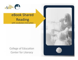 eBook	
  Shared	
  
    Reading	
  
  with	
  vocabulary	
  instruc-on	
  




College	
  of	
  Educa-on	
  
 Center	
  for	
  Literacy	
  
 