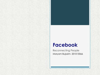 Facebook
Reconnecting People
Maryam Bujsaim- 201013066
 