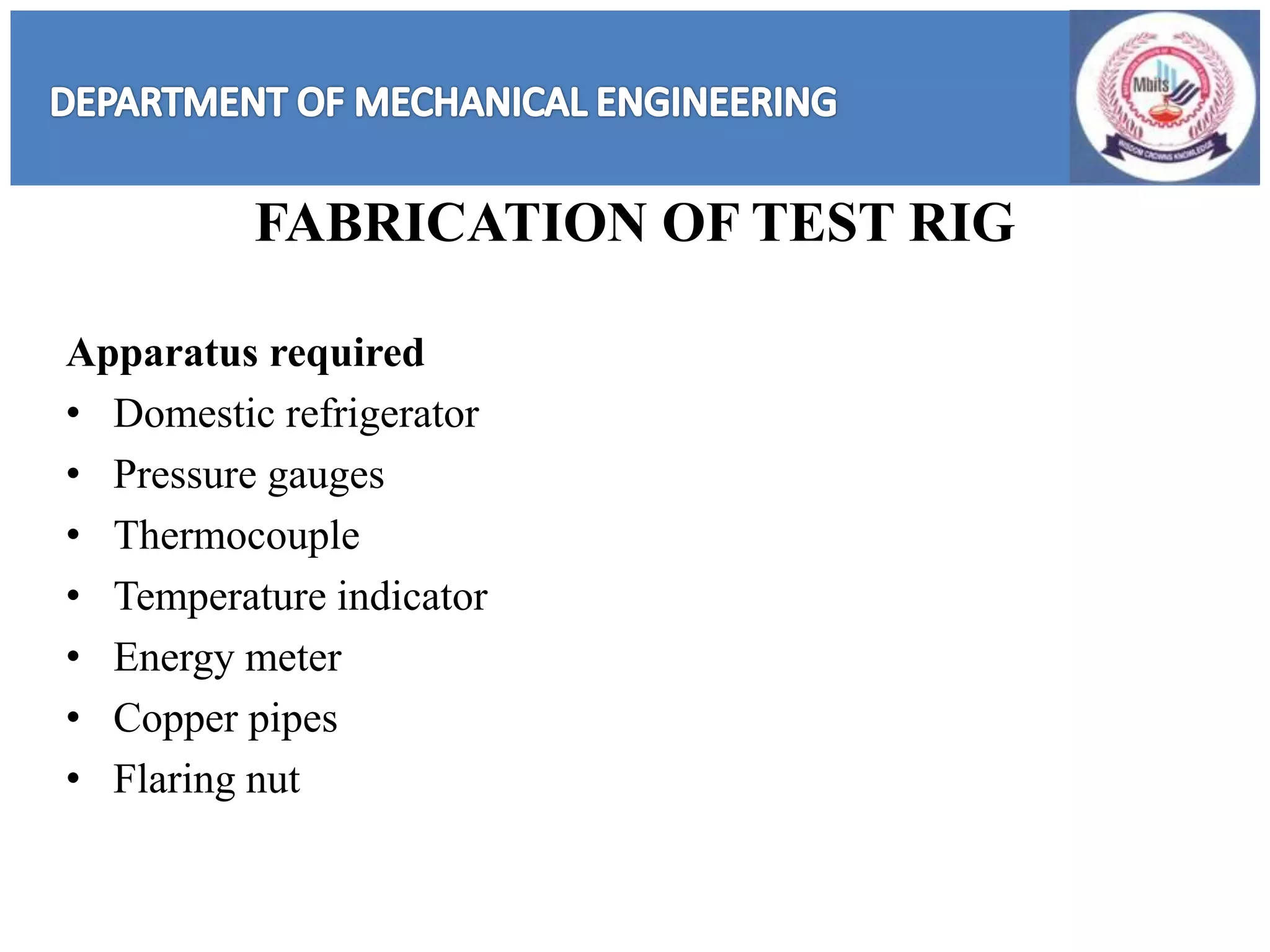 FABRICATION OF TEST RIG
Apparatus required
• Domestic refrigerator
• Pressure gauges
• Thermocouple
• Temperature indicator
• Energy meter
• Copper pipes
• Flaring nut
 