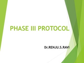PHASE III PROTOCOL 
Dr.RENJU.S.RAVI 
 