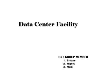 Data Center Facility
BY : GROUP MEMBER
1. Brhane
2. Migbey
3. Alem
 