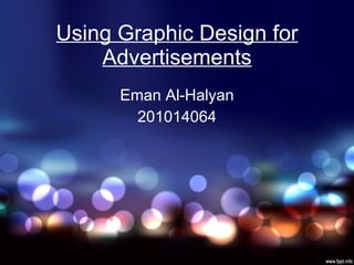 Using Graphic Design for Advertisements Eman Al-Halyan 201014064 