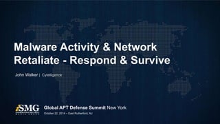 Malware Activity & Network 
Retaliate - Respond & Survive 
John Walker | Cytelligence 
Global APT Defense Summit New York 
October 22, 2014 – East Rutherford, NJ 
 