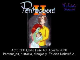 Acto III: Exilio Fase 40: Agosto 2020
Personajes, historia, dibujos y Edición Nakawé A.
 