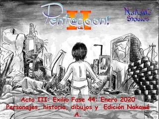 Acto III: Exilio Fase 44: Enero 2020
Personajes, historia, dibujos y Edición Nakawé
A.
 