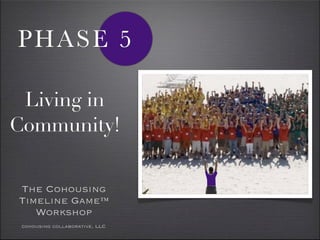 PHASE 5

 Living in
Community!


The Cohousing
Timeline Game™
   Workshop
 cohousing collaborative, LLC
 