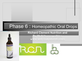 Phase 6 : Homeopathic Oral Drops
        Richard Clement Nutrition and
           Be Well Homeopathics
          www.web-outpatients.com


                Company
                LOGO
 