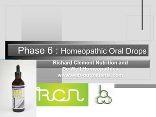 Company
LOGO
Phase 6 : Homeopathic Oral Drops
Richard Clement Nutrition and
Be Well Homeopathics
www.web-outpatients.com
 