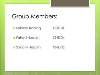 Group Members:
 Salman Razzaq 12-IE-01
 Fahad Hussain 12-IE-04
 Sadam Hussain 12-IE-05
 