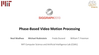 Phase-Based Video Motion Processing
Neal Wadhwa Michael Rubinstein Fredo Durand William T. Freeman
MIT Computer Science and Artificial Intelligence Lab (CSAIL)
 