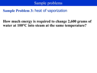 Sample Problem 3: heat of vaporization
How much energy is required to change 2,600 grams of
water at 100°C into steam at the same temperature?
Sample problems
 