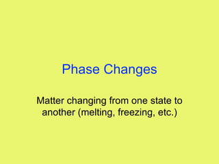 Phase Changes Matter changing from one state to another (melting, freezing, etc.) 