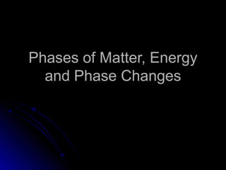 Phases of Matter, EnergyPhases of Matter, Energy
and Phase Changesand Phase Changes
 
