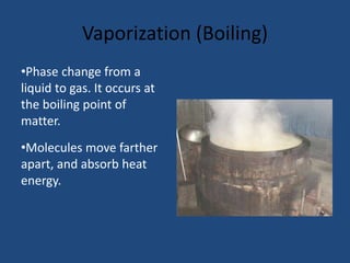 Vaporization (Boiling)
•Phase change from a
liquid to gas. It occurs at
the boiling point of
matter.
•Molecules move farth...
