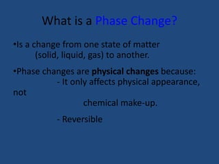 What is a Phase Change?
•Is a change from one state of matter
(solid, liquid, gas) to another.
•Phase changes are physical...