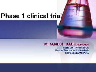 Phase 1 clinical trial
M.RAMESH BABU,M.PHARM
ASSISTANT PROFESSOR
Dept. of Pharmaceutical Analysis
SRPS-BESTAVARIPETA
 