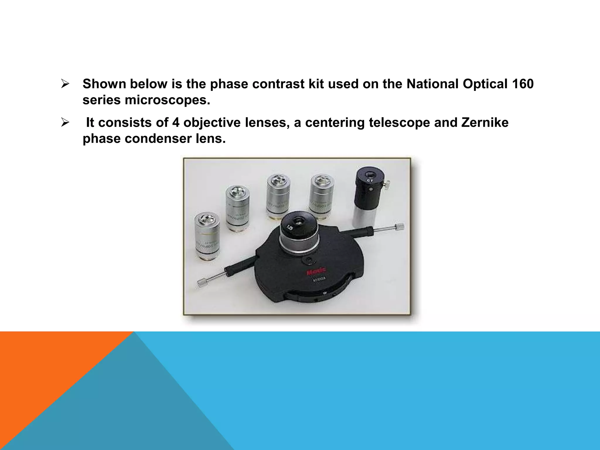  Shown below is the phase contrast kit used on the National Optical 160
  series microscopes.
   It consists of 4 objective lenses, a centering telescope and Zernike
    phase condenser lens.
 