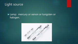 Light source
 Lamp: mercury or xenon or tungsten or
halogen.
 