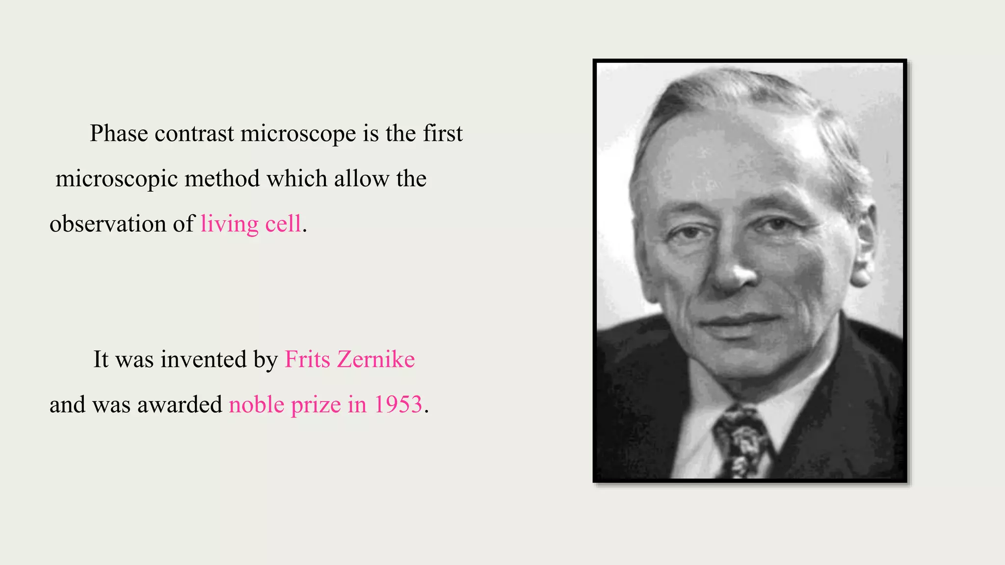 Phase contrast microscope is the first
microscopic method which allow the
observation of living cell.
It was invented by Frits Zernike
and was awarded noble prize in 1953.
 