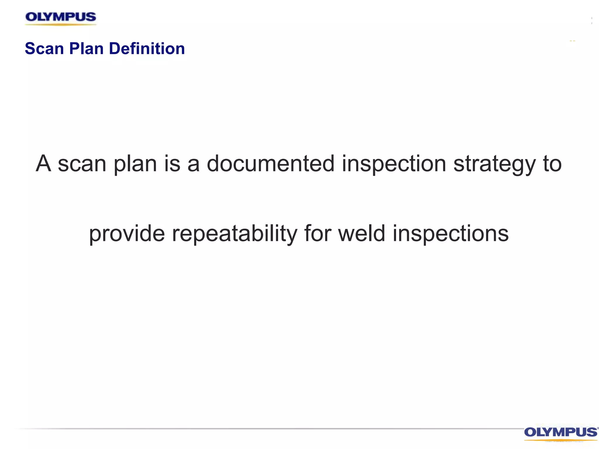 Scan Plan Definition
A scan plan is a documented inspection strategy to
provide repeatability for weld inspections
 