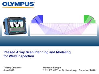 June 2018 12t h ECNDT – Gothenburg, Sweden 2018
Phased Array Scan Planning and Modeling
for Weld inspection
Thierry Couturier Olympus Europa
 