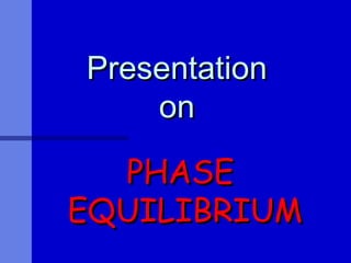 PresentationPresentation
onon
PHASEPHASE
EQUILIBRIUMEQUILIBRIUM
 