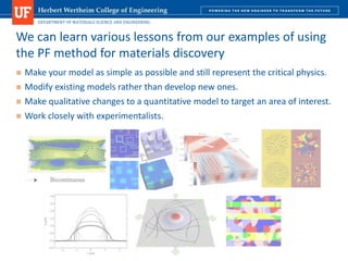 DEPARTMENT OF MATERIALS SCIENCE AND ENGINEERING
 Make your model as simple as possible and still represent the critical physics.
 Modify existing models rather than develop new ones.
 Make qualitative changes to a quantitative model to target an area of interest.
 Work closely with experimentalists.
We can learn various lessons from our examples of using
the PF method for materials discovery
 