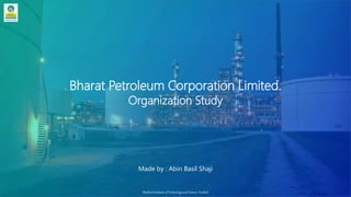 Bharat Petroleum Corporation Limited.
Organization Study
MuthootInstitute of Technologyand Science, Varikoli
Made by : Abin Basil Shaji
 