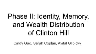 Phase II: Identity, Memory,
and Wealth Distribution
of Clinton Hill
Cindy Gao, Sarah Coplan, Avital Glibicky
 