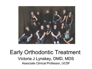 Early Orthodontic Treatment
   Victoria J Lynskey, DMD, MDS
     Associate Clinical Professor, UCSF
 