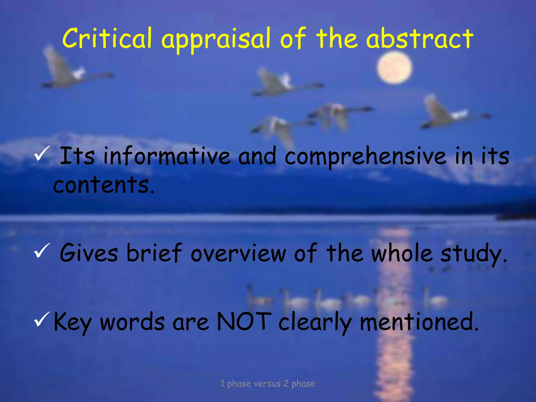 Critical appraisal of the abstract
 Its informative and comprehensive in its
contents.
 Gives brief overview of the whole study.
Key words are NOT clearly mentioned.
1 phase versus 2 phase
 