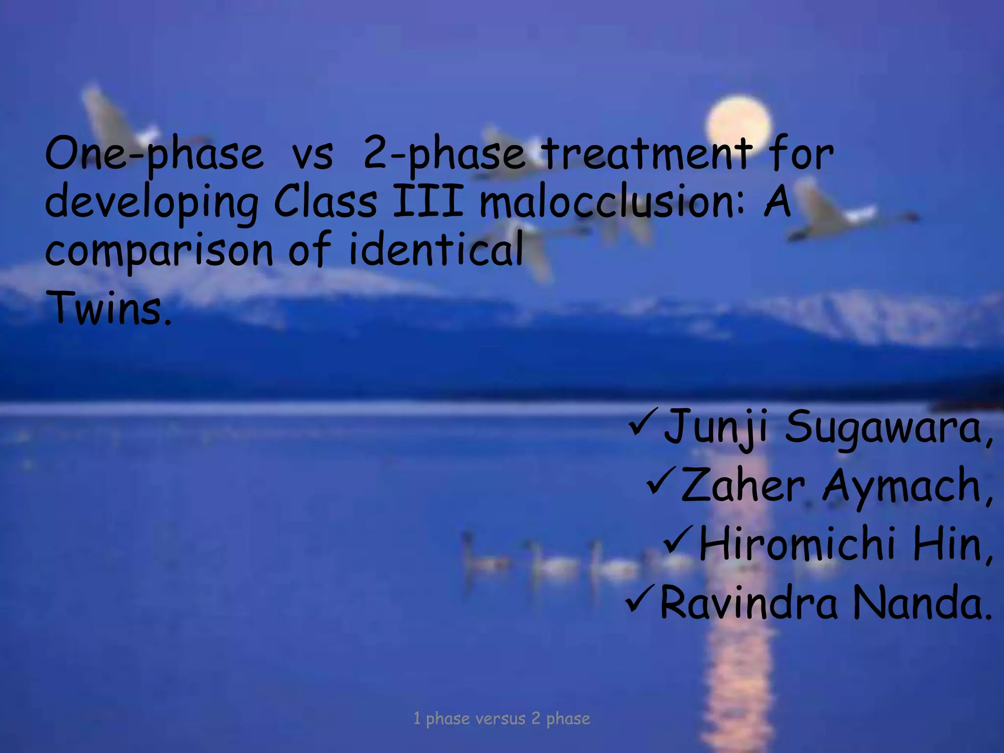 One-phase vs 2-phase treatment for
developing Class III malocclusion: A
comparison of identical
Twins.
Junji Sugawara,
Zaher Aymach,
Hiromichi Hin,
Ravindra Nanda.
1 phase versus 2 phase
 