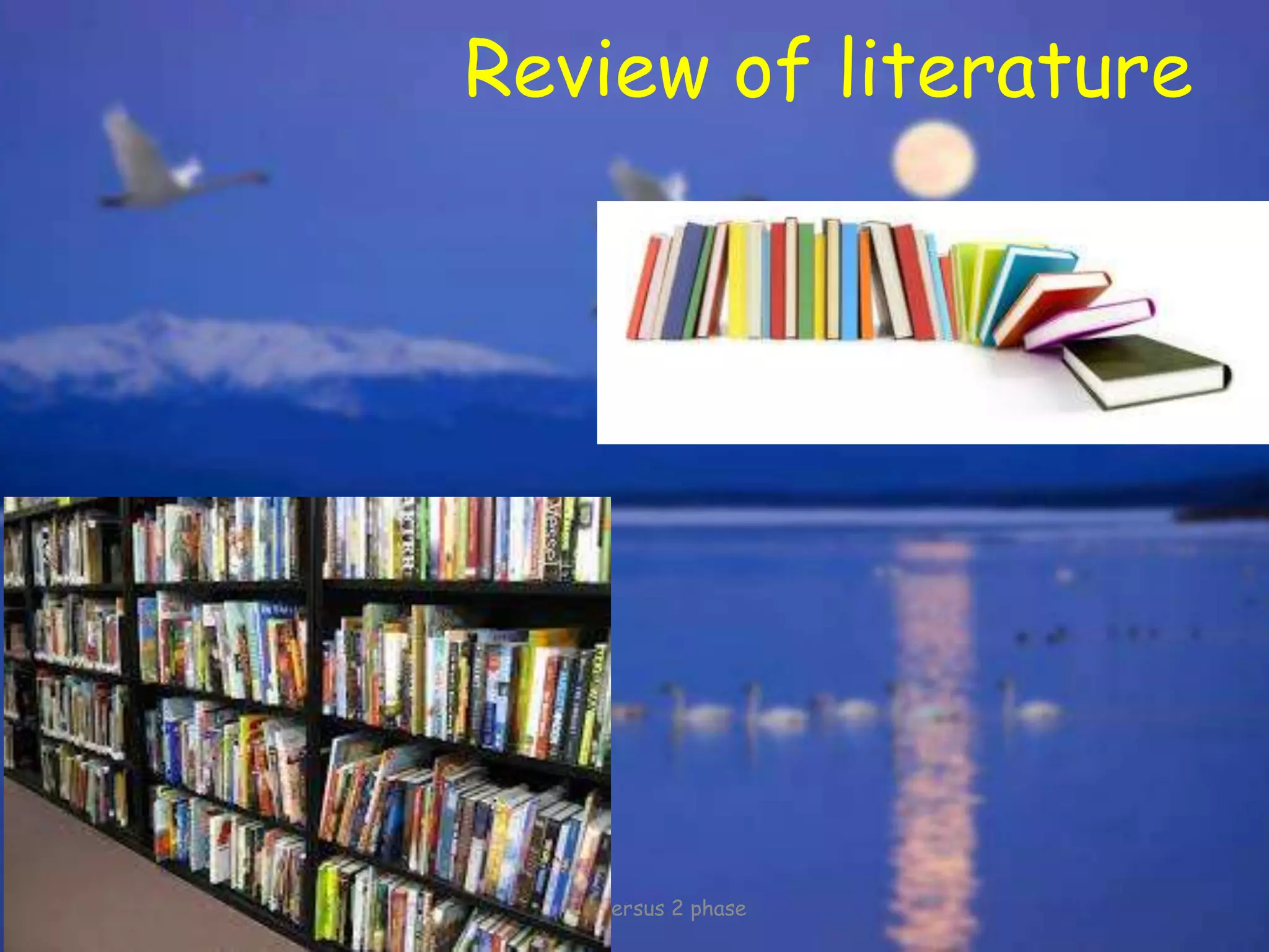 Review of literature
1 phase versus 2 phase
 