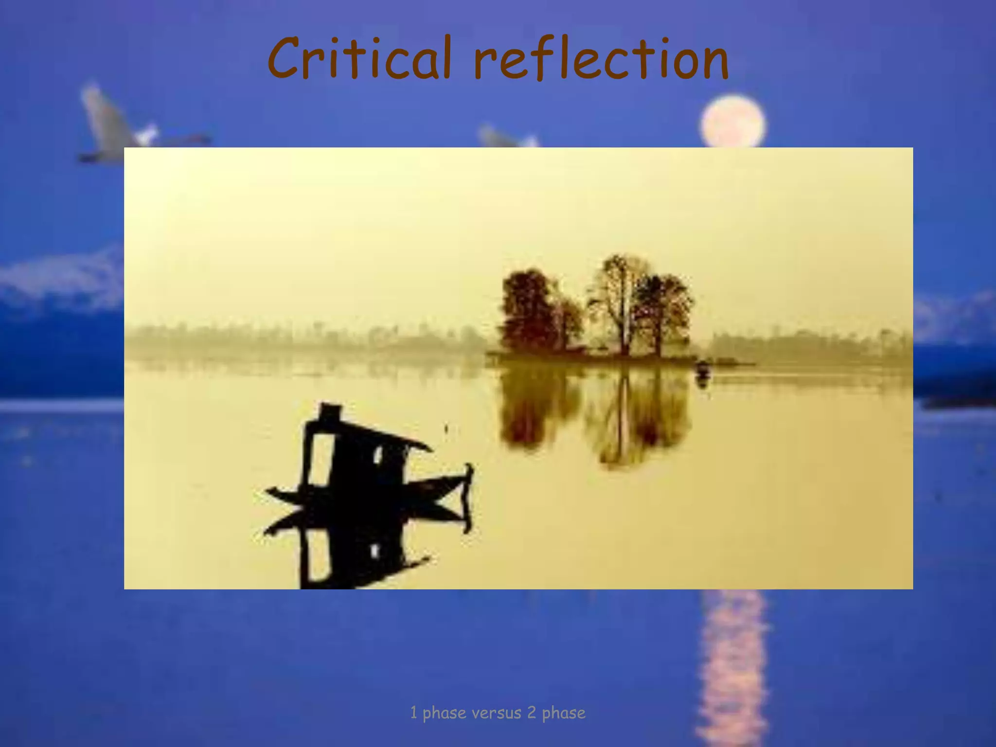 Critical reflection
1 phase versus 2 phase
 