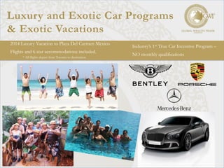 Luxury and Exotic Car Programs
& Exotic Vacations	
  
Industry’s 1st True Car Incentive Program –
NO monthly qualifications
2014 Luxury Vacation to Playa Del Carmen Mexico
Flights and 6 star accommodations included.
* All flights depart from Toronto to destination
 