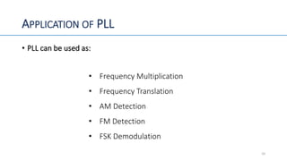 APPLICATION OF PLL
• PLL can be used as:
• Frequency Multiplication
• Frequency Translation
• AM Detection
• FM Detection
• FSK Demodulation
10
 