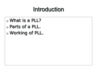 Introduction 
 What is a PLL? 
 Parts of a PLL. 
 Working of PLL. 
 