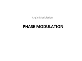 PHASE MODULATION
Angle Modulation
 