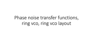 Phase noise transfer functions,
ring vco, ring vco layout
 