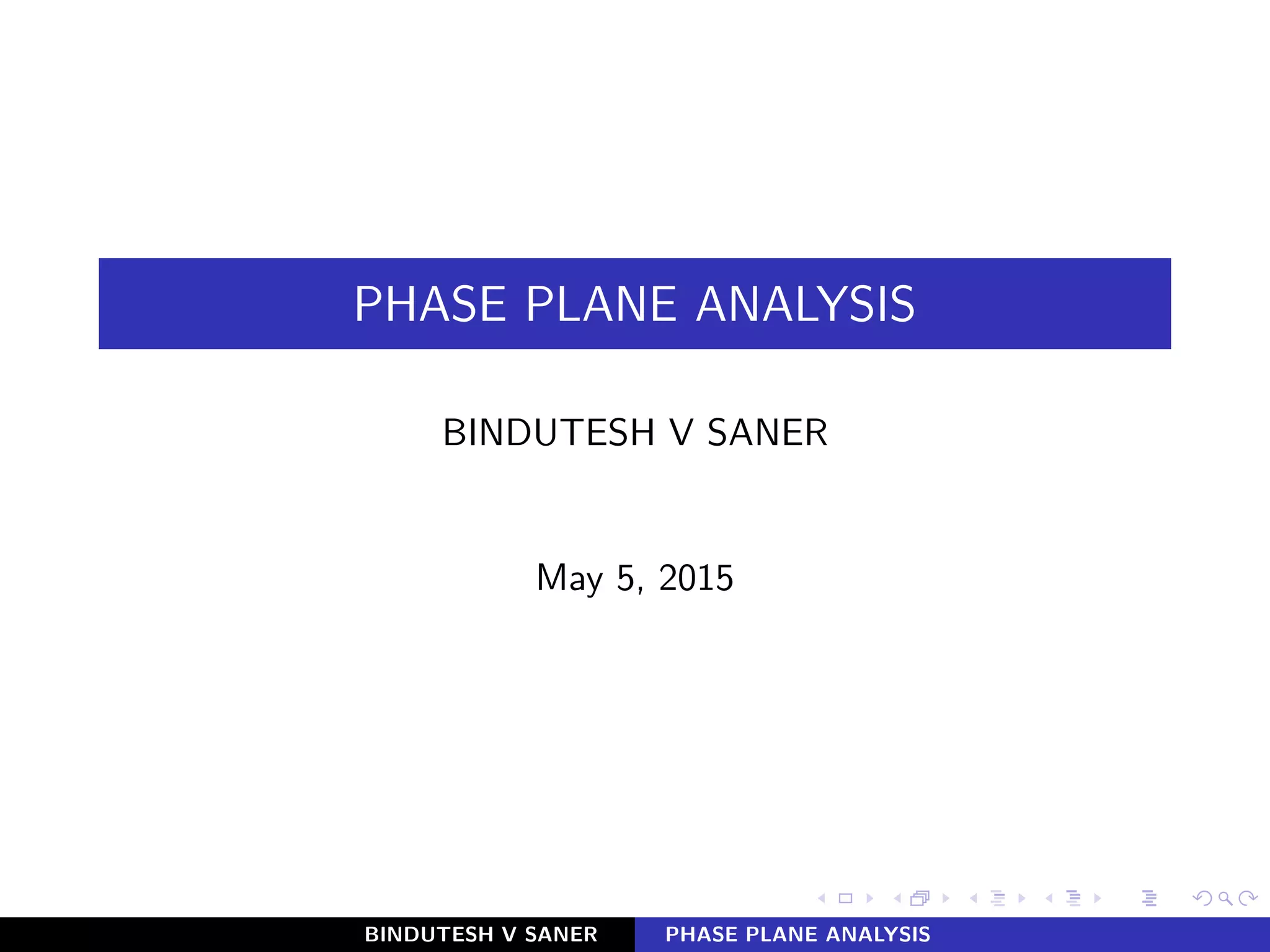 PHASE PLANE ANALYSIS
BINDUTESH V SANER
May 5, 2015
BINDUTESH V SANER PHASE PLANE ANALYSIS
 