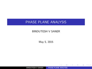 PHASE PLANE ANALYSIS
BINDUTESH V SANER
May 5, 2015
BINDUTESH V SANER PHASE PLANE ANALYSIS
 