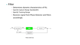  Filter
 Determines dynamic characteristics of PLL
 Specify Capture Range (bandwidth)
 Specify Tracking Range
 Receives signal from Phase Detector and filters
accordingly
 