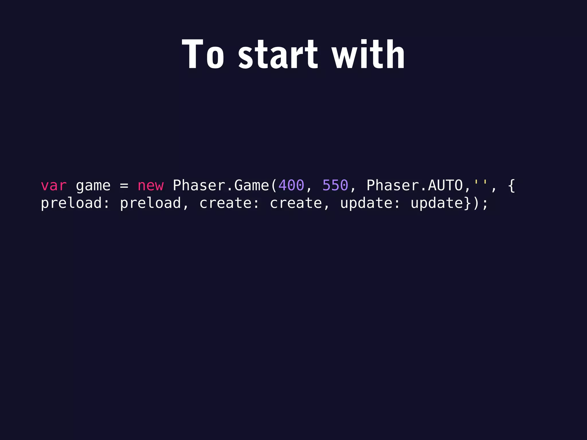 To start with
var game = new Phaser.Game(400, 550, Phaser.AUTO,'', {
preload: preload, create: create, update: update});
 