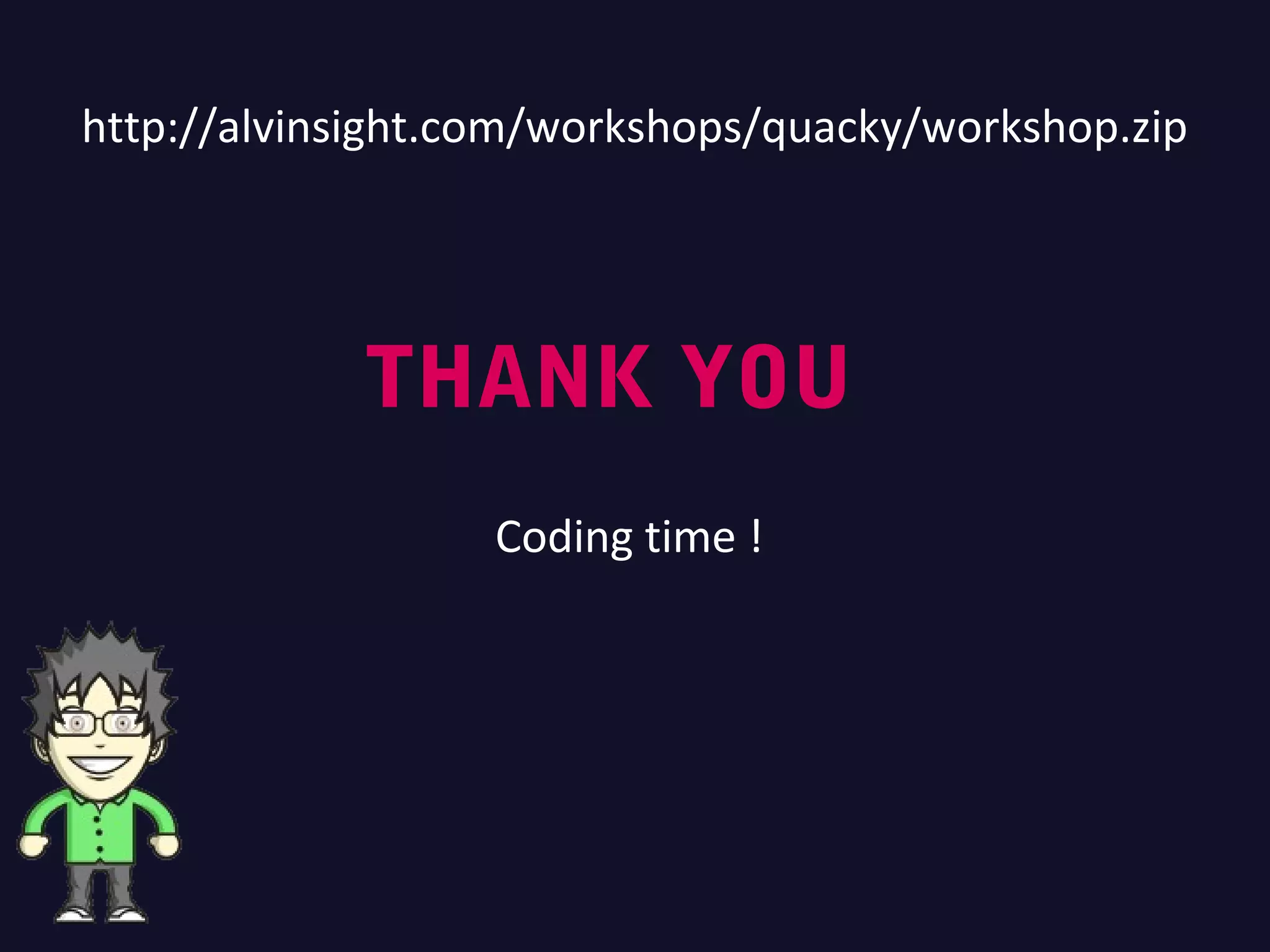 THANK YOU
Coding time !
http://alvinsight.com/workshops/quacky/workshop.zip
 