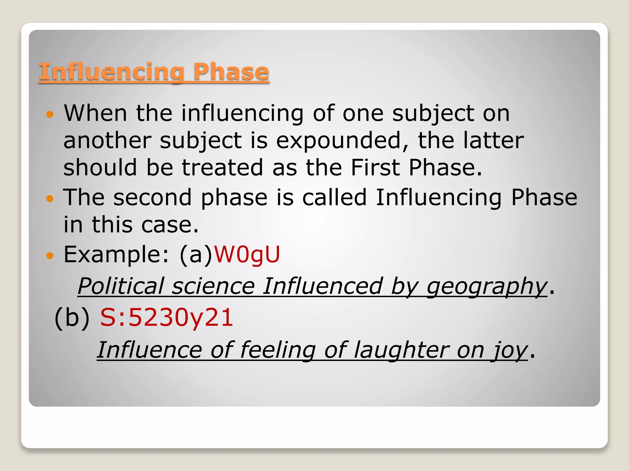 Influencing Phase
 When the influencing of one subject on
another subject is expounded, the latter
should be treated as the First Phase.
 The second phase is called Influencing Phase
in this case.
 Example: (a)W0gU
Political science Influenced by geography.
(b) S:5230y21
Influence of feeling of laughter on joy.
 