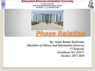 Phase Relation
By: Aman Kumar Kushwaha
(Bachelor of Library and Information Sciences)
1st Semester
Enrolment No: 245/17
Session: 2017-2018
 