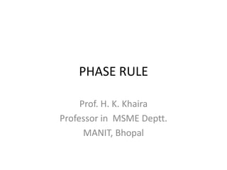 PHASE RULE
Prof. H. K. Khaira
Professor in MSME Deptt.
MANIT, Bhopal

 